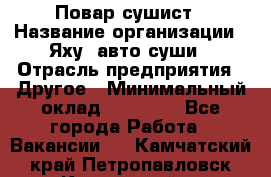 Повар-сушист › Название организации ­ Яху, авто-суши › Отрасль предприятия ­ Другое › Минимальный оклад ­ 16 000 - Все города Работа » Вакансии   . Камчатский край,Петропавловск-Камчатский г.